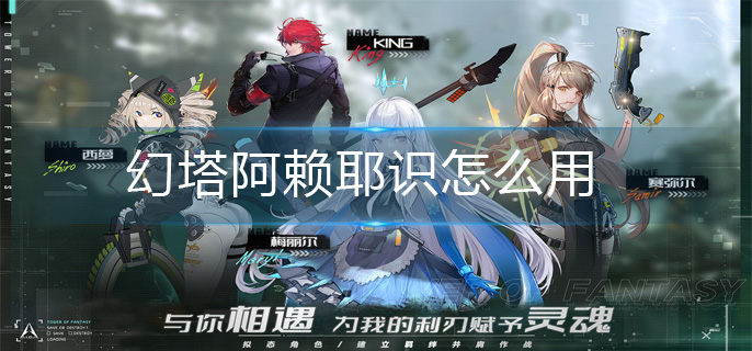 幻塔阿赖耶识怎么用-阿赖耶识连招攻略 幻塔阿赖耶识怎么用-阿赖耶识连招攻略