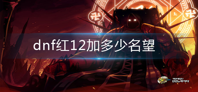 dnf红12加多少名望-红12名望增加介绍