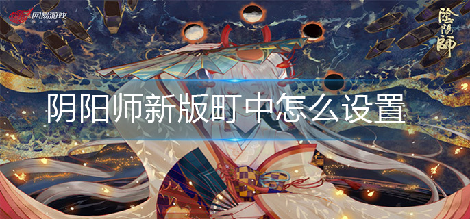 阴阳师新版町中怎么设置-新版町中设置方法