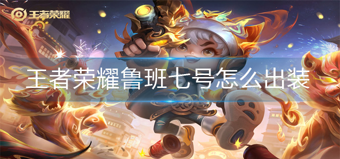 王者荣耀鲁班七号怎么出装-鲁班七号出装攻略