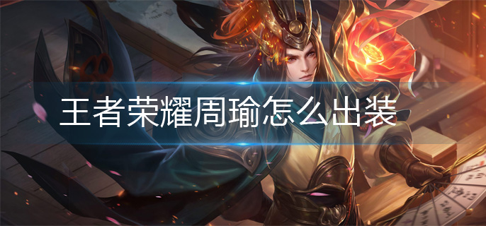 王者荣耀周瑜怎么出装-周瑜出装攻略