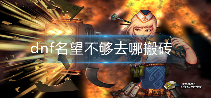 dnf名望不够去哪搬砖-名望不够搬砖副本分享
