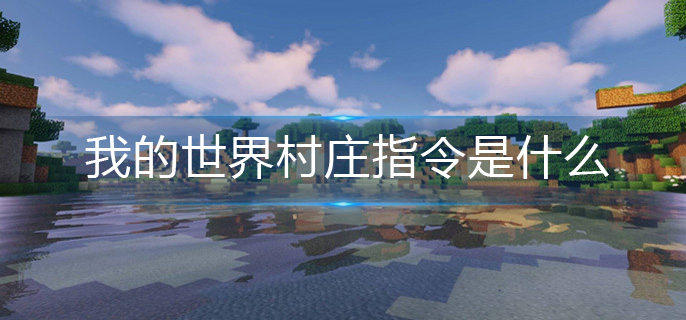 我的世界村庄指令是什么-村庄指令分享