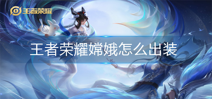 王者荣耀嫦娥怎么出装-嫦娥出装攻略