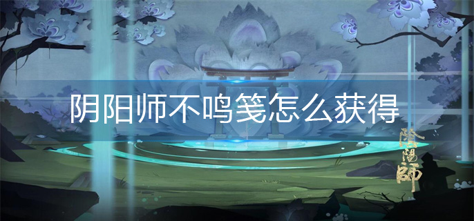 阴阳师不鸣笺怎么获得