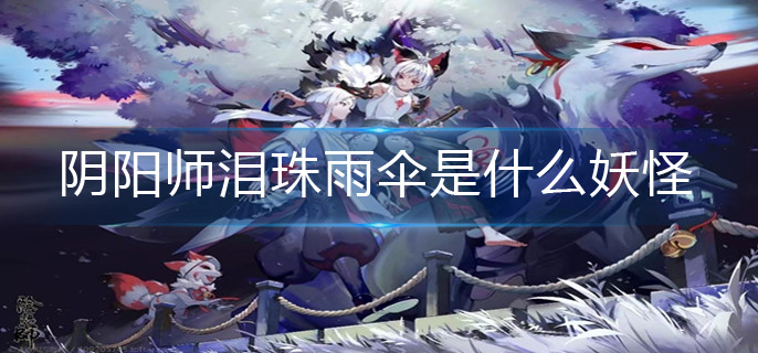阴阳师泪珠雨伞是什么妖怪