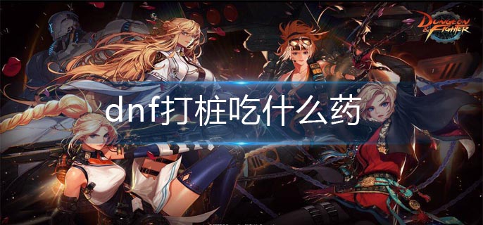 dnf打桩吃什么药