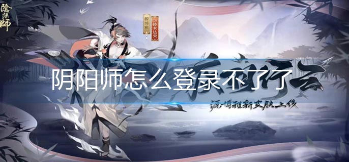 阴阳师怎么登录不了了-登录不了解决办法