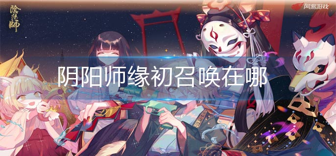 阴阳师缘初召唤在哪