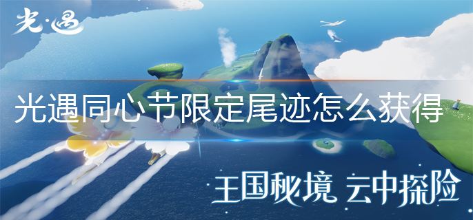 光遇同心节限定尾迹怎么获得-同心节限定尾迹获得方法