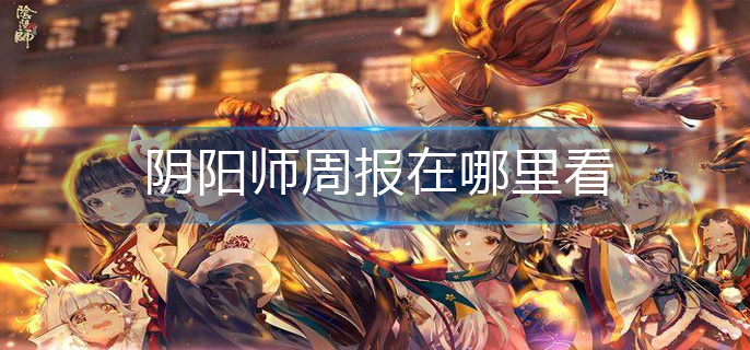 阴阳师周报在哪里看