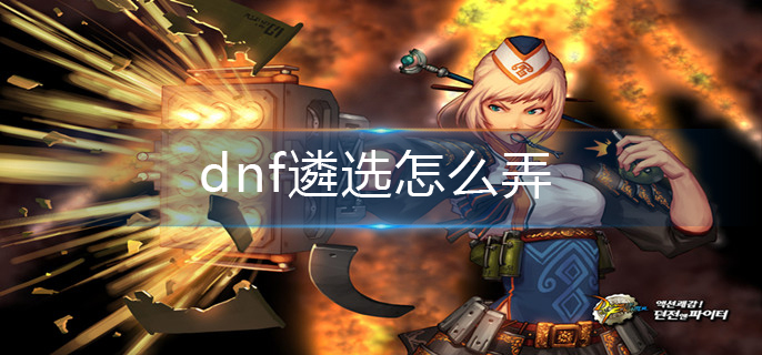 dnf遴选怎么弄