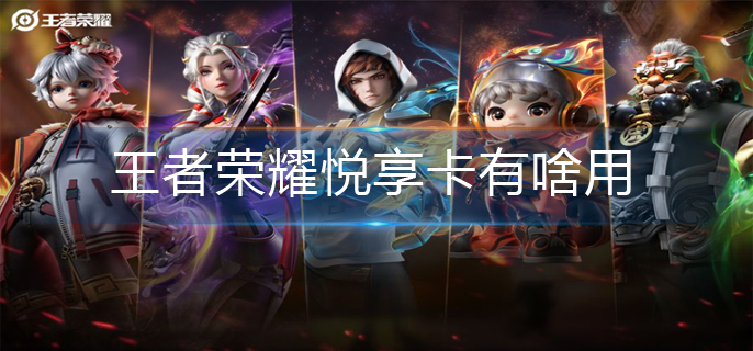 王者荣耀悦享卡有啥用-悦享卡作用介绍
