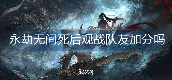 永劫无间死后观战队友加分吗-死后观战队友加分机制