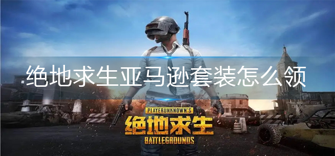 绝地求生亚马逊套装怎么领