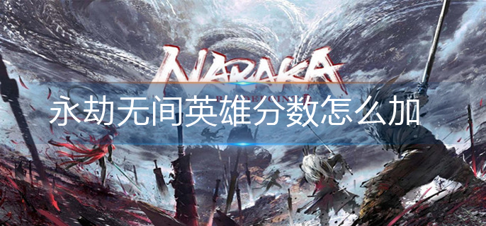 永劫无间英雄分数怎么加-英雄分数增加方法