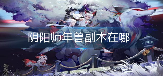 阴阳师年兽副本在哪