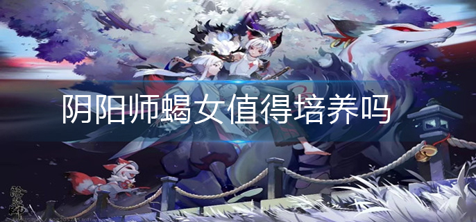 阴阳师蝎女值得培养吗