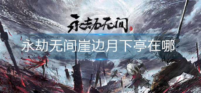 永劫无间崖边月下亭在哪