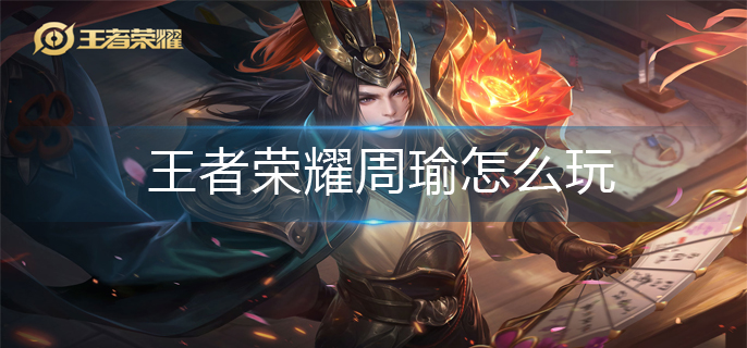 王者荣耀周瑜怎么玩-周瑜连招玩法推荐