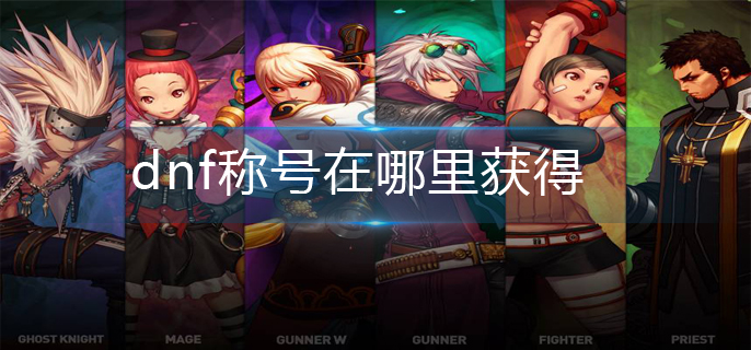 dnf称号在哪里获得-称号获得方法