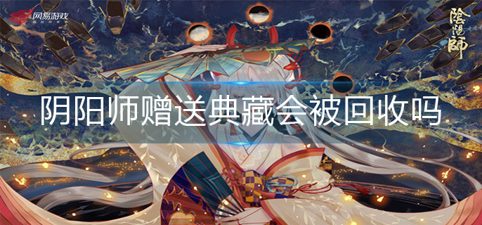 阴阳师赠送典藏会被回收吗-赠送典藏机制介绍