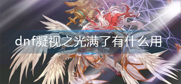dnf凝视之光满了有什么用
