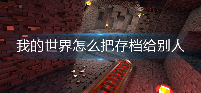 我的世界怎么把存档给别人-存档分享方法