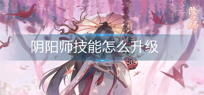 阴阳师技能怎么升级-技能升级方法