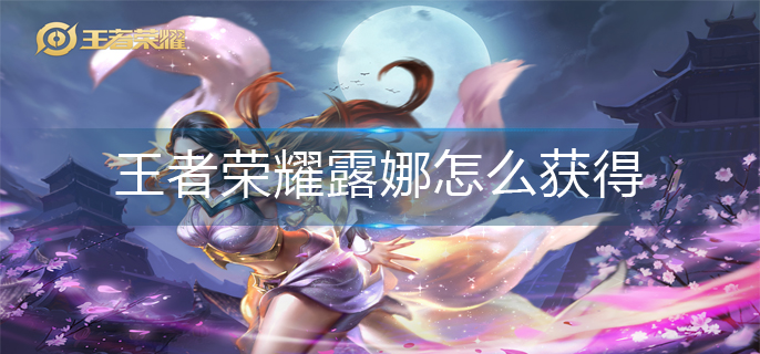 王者荣耀露娜怎么获得-露娜获得方法