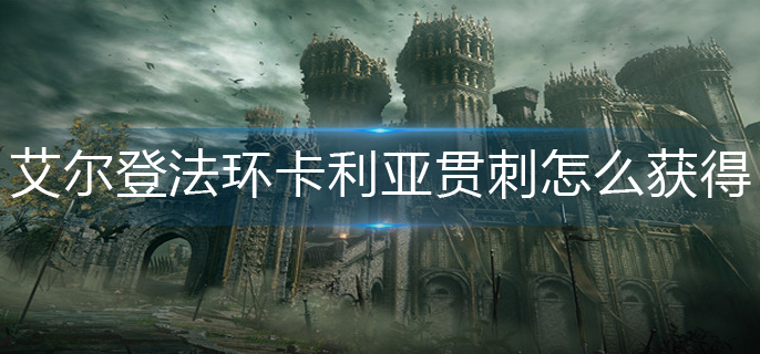 艾尔登法环卡利亚贯刺怎么获得-卡利亚贯刺获得方法