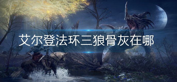 艾尔登法环三狼骨灰在哪-三狼骨灰获取方法