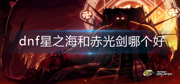 dnf星之海和赤光剑哪个好-星之海和赤光剑对比推荐