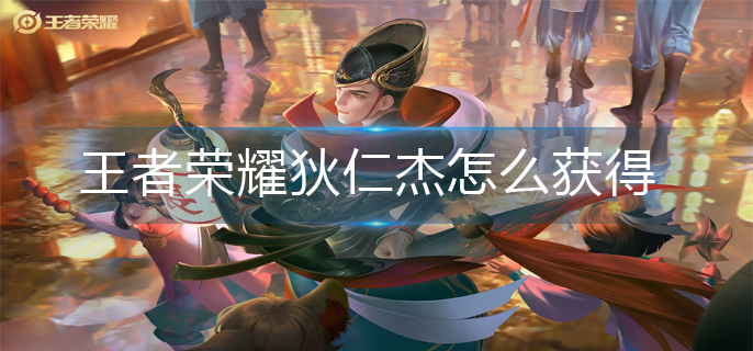 王者荣耀狄仁杰怎么获得-狄仁杰获得方法