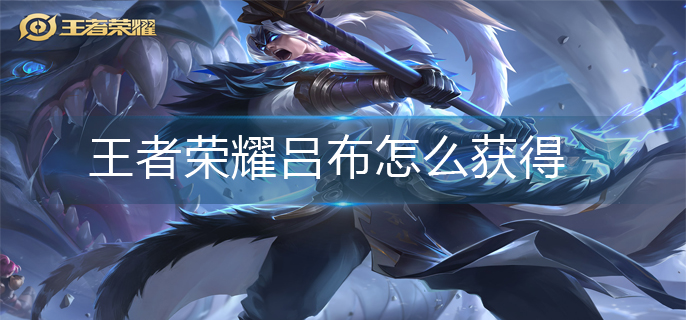 王者荣耀吕布怎么获得-吕布获得方法