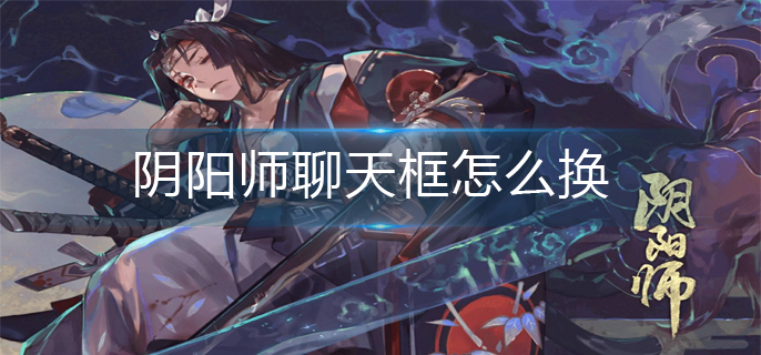 阴阳师聊天框怎么换-聊天框更换方法