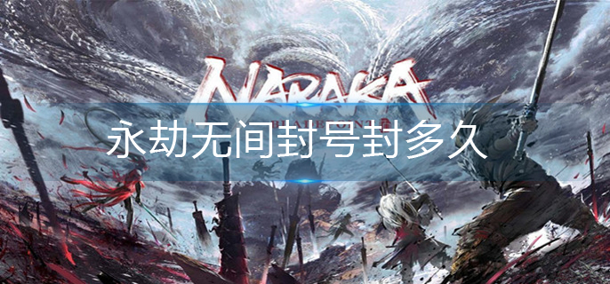 永劫无间封号封多久-封号机制介绍