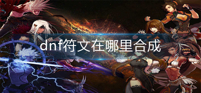 dnf符文在哪里合成-符文合成位置分享
