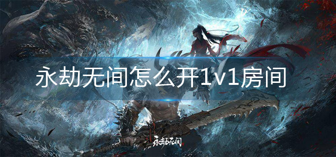 永劫無(wú)間怎么開(kāi)1v1房間-1v1房間創(chuàng)建方法