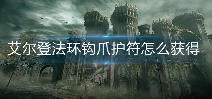 艾尔登法环钩爪护符怎么获得-钩爪护符获得方法
