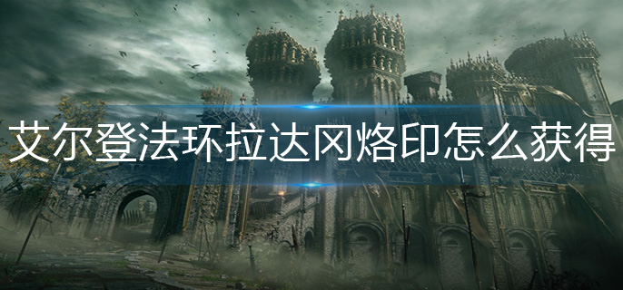 艾尔登法环拉达冈烙印怎么获得-拉达冈烙印获得方法
