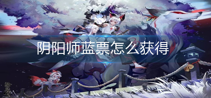 阴阳师蓝票怎么获得-蓝票获得方法