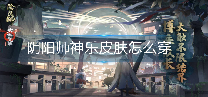 阴阳师神乐皮肤怎么穿-神乐皮肤更换方法