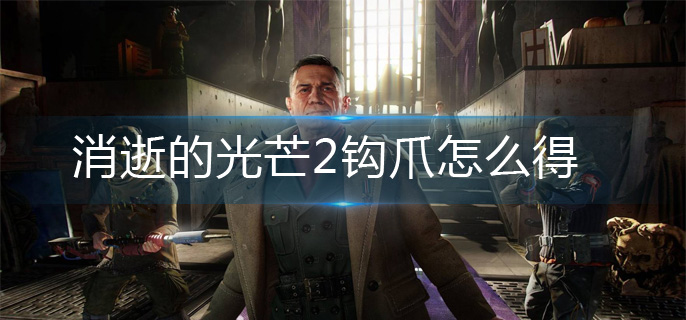 消逝的光芒2钩爪怎么得-钩爪获得方法