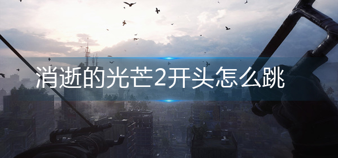 消逝的光芒2开头怎么跳-开头跳过方法