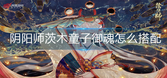 阴阳师茨木童子御魂怎么搭配-茨木童子御魂搭配推荐