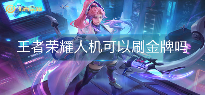 王者荣耀人机可以刷金牌吗-人机金牌机制介绍