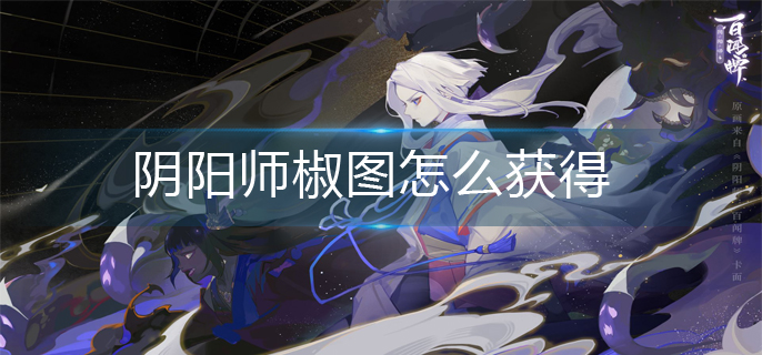 阴阳师椒图怎么获得-椒图获得方法