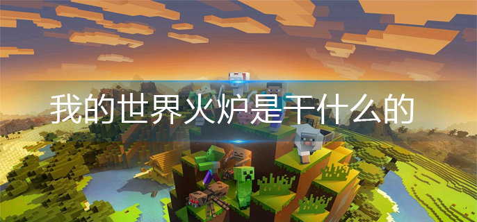我的世界火炉是干什么的-火炉作用介绍