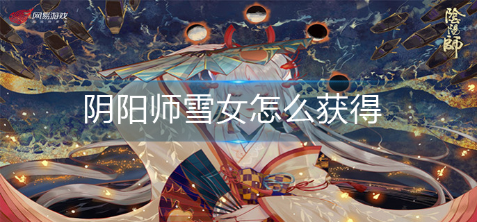 阴阳师雪女怎么获得-雪女获得方法